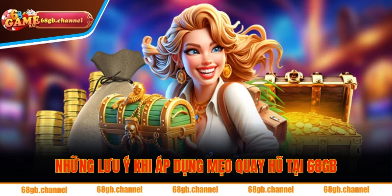 Những lưu ý cần biết khi áp dụng mẹo quay hũ tại 68GB