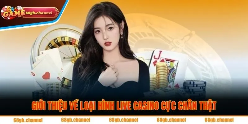 Giới thiệu về loại hình live casino cực chân thật