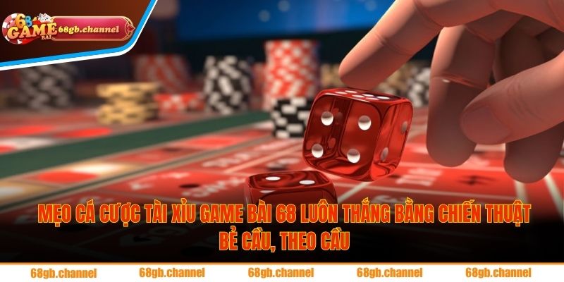 Mẹo cá cược tài xỉu Game bài 68 luôn thắng bằng chiến thuật bẻ cầu, theo cầu
