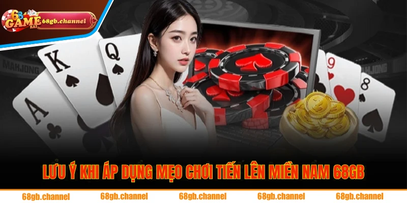 Mẹo Chơi Tiến Lên Miền Nam Luôn Nắm Thế Thượng Phong 3 Những lưu ý quan trọng khi áp dụng mẹo cược Tiến Liên tại 68GB