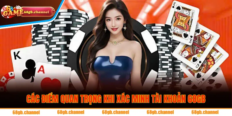 Các điểm quan trọng khi xác minh tài khoản 68GB